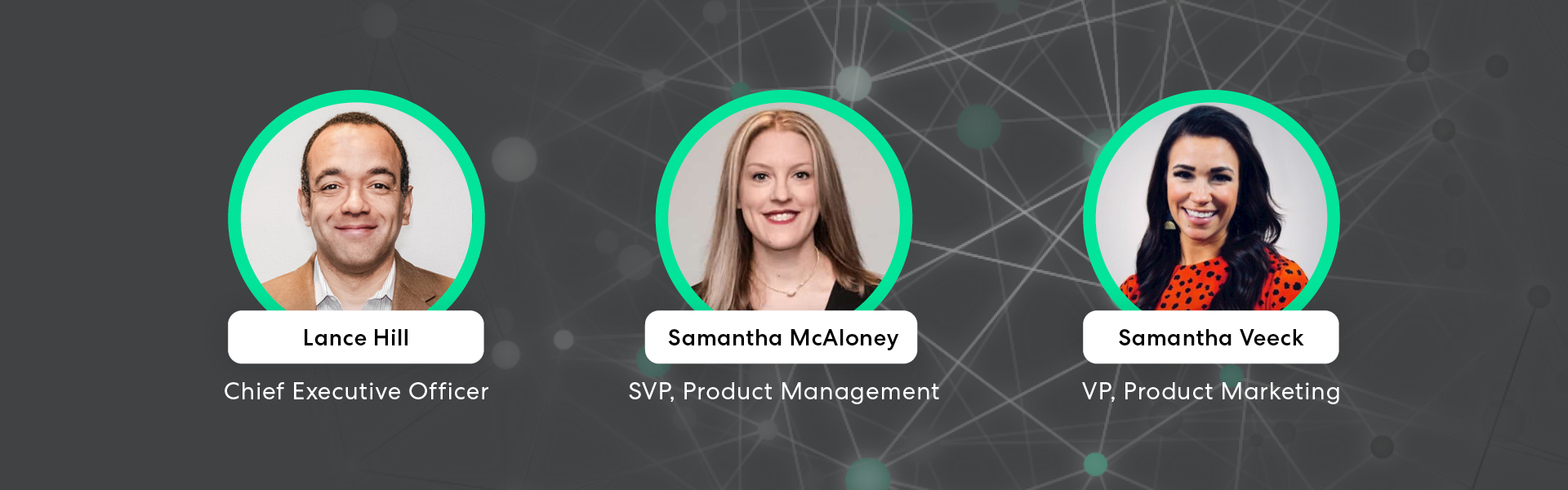 Headshots of the speakers with an abstract technology background illustration. Lance Hill, Chief Executive Officer. Samantha McAloney, SVP, Product Management. Samantha Veeck, VP Product Marketing.